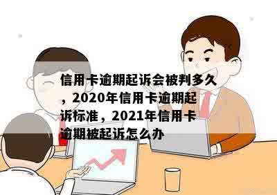 信用卡逾期起诉会被判多久，2020年信用卡逾期起诉标准，2021年信用卡逾期被起诉怎么办