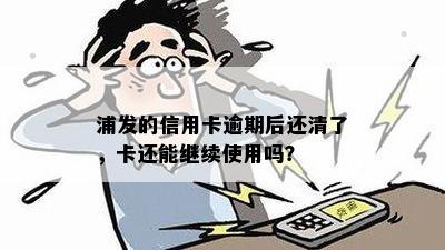 浦发的信用卡逾期后还清了，卡还能继续使用吗？