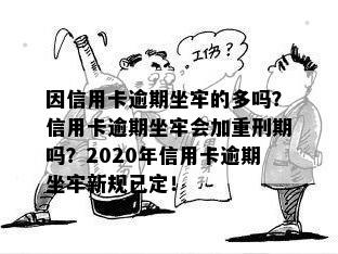 因信用卡逾期坐牢的多吗？信用卡逾期坐牢会加重刑期吗？2020年信用卡逾期坐牢新规已定！