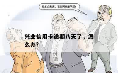 兴业信用卡逾期八天了，怎么办？