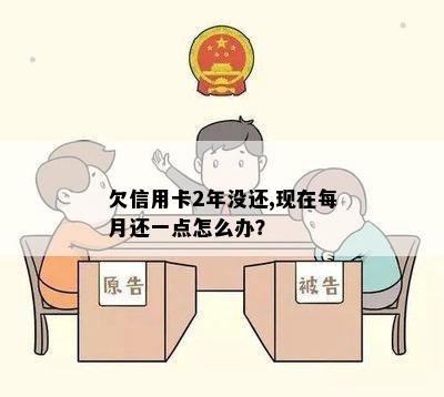 欠信用卡2年没还,现在每月还一点怎么办？