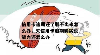 信用卡逾期还了刷不出来怎么办，欠信用卡逾期确实没能力还怎么办