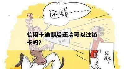 信用卡逾期后还清可以注销卡吗？