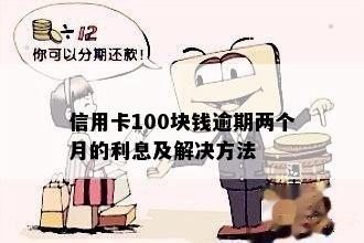 信用卡100块钱逾期两个月的利息及解决方法