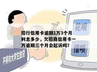 招行信用卡逾期1万3个月利息多少，欠招商信用卡一万逾期三个月会起诉吗？