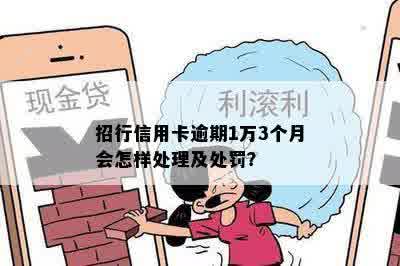 招行信用卡逾期1万3个月会怎样处理及处罚？