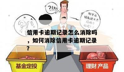 信用卡逾期记录怎么消除吗，如何消除信用卡逾期记录？