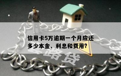 信用卡5万逾期一个月应还多少本金、利息和费用？