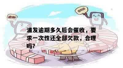 浦发逾期多久后会催收，要求一次性还全部欠款，合理吗？