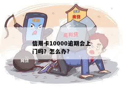 信用卡10000逾期会上门吗？怎么办？