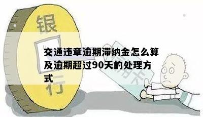 交通违章逾期滞纳金怎么算及逾期超过90天的处理方式