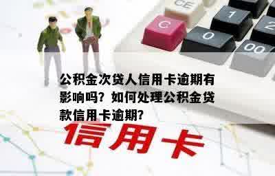 公积金次贷人信用卡逾期有影响吗？如何处理公积金贷款信用卡逾期？