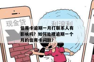 信用卡逾期一月打联系人有影响吗？如何处理逾期一个月的信用卡问题？