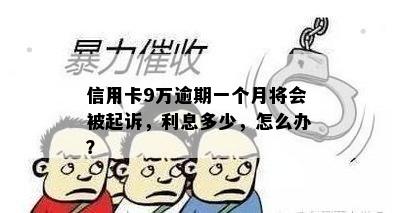 信用卡9万逾期一个月将会被起诉，利息多少，怎么办？