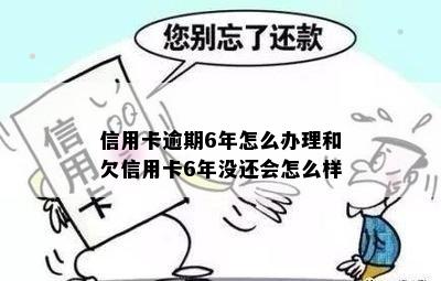 信用卡逾期6年怎么办理和欠信用卡6年没还会怎么样