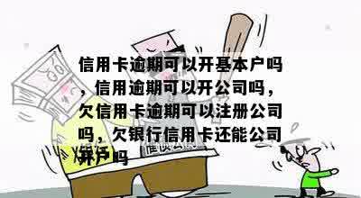 信用卡逾期可以开基本户吗，信用逾期可以开公司吗，欠信用卡逾期可以注册公司吗，欠银行信用卡还能公司开户吗