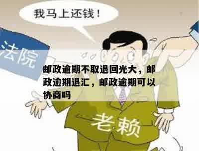 邮政逾期不取退回光大，邮政逾期退汇，邮政逾期可以协商吗