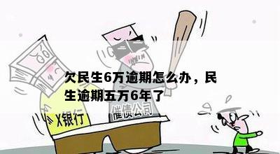 欠民生6万逾期怎么办，民生逾期五万6年了