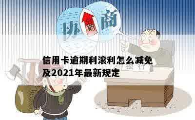 信用卡逾期利滚利怎么减免及2021年最新规定