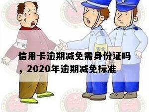 信用卡逾期减免需身份证吗，2020年逾期减免标准