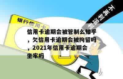 信用卡逾期会被管制么知乎，欠信用卡逾期会被拘留吗，2021年信用卡逾期会坐牢吗