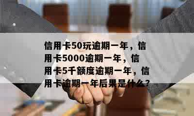 信用卡50玩逾期一年，信用卡5000逾期一年，信用卡5千额度逾期一年，信用卡逾期一年后果是什么?