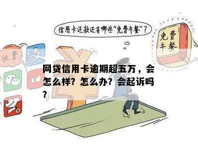 网贷信用卡逾期超五万，会怎么样？怎么办？会起诉吗？