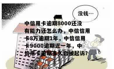 中信用卡逾期8000还没有能力还怎么办，中信信用卡8万逾期1年，中信信用卡9000逾期近一年，中信用卡逾期多久会被起诉？