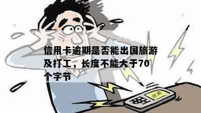 信用卡逾期是否能出国旅游及打工，长度不能大于70个字节