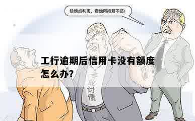 工行逾期后信用卡没有额度怎么办？