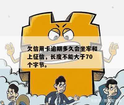 欠信用卡逾期多久会坐牢和上征信，长度不能大于70个字节。