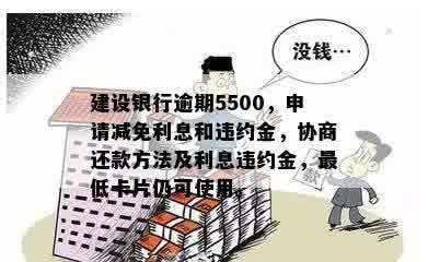 建设银行逾期5500，申请减免利息和违约金，协商还款方法及利息违约金，更低卡片仍可使用。