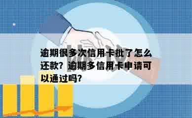 逾期很多次信用卡批了怎么还款？逾期多信用卡申请可以通过吗？