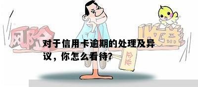 对于信用卡逾期的处理及异议，你怎么看待？