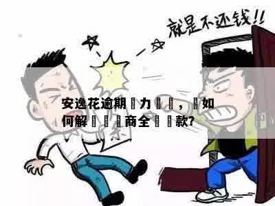 安逸花逾期無力嘗還，該如何解決並協商全額還款？