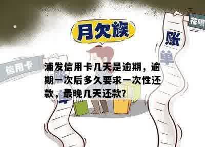 浦发信用卡几天是逾期，逾期一次后多久要求一次性还款，最晚几天还款？