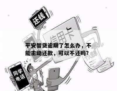 平安智贷逾期了怎么办，不能主动还款，可以不还吗？