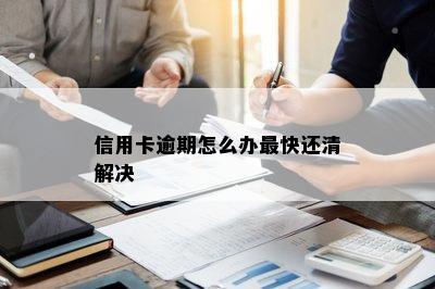 信用卡逾期怎么办最快还清解决