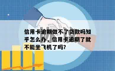 信用卡逾期做不了贷款吗知乎怎么办，信用卡逾期了就不能坐飞机了吗？