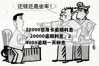 22000信用卡逾期利息，20000逾期利息，24000逾期一天利息