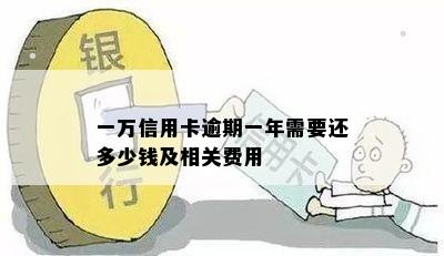 一万信用卡逾期一年需要还多少钱及相关费用