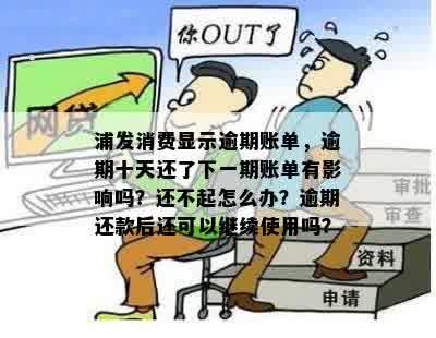 浦发消费显示逾期账单，逾期十天还了下一期账单有影响吗？还不起怎么办？逾期还款后还可以继续使用吗？