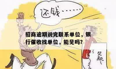 招商逾期说完联系单位，银行催收找单位，能见吗？