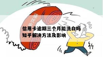 信用卡逾期三个月能洗白吗知乎解决方法及影响