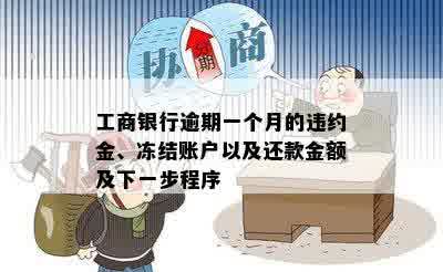 工商银行逾期一个月的违约金、冻结账户以及还款金额及下一步程序