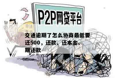 交通逾期了怎么协商更低要还500，还款、还本金、期还款