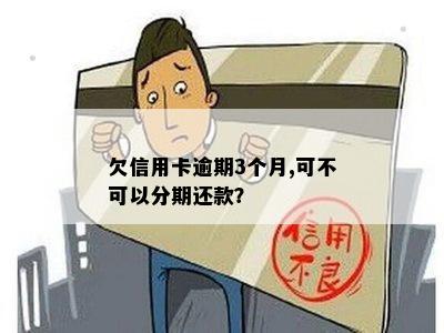 欠信用卡逾期3个月,可不可以分期还款？