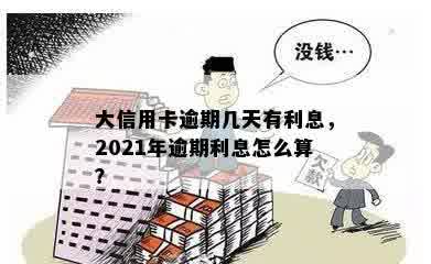 大信用卡逾期几天有利息，2021年逾期利息怎么算？