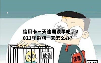 信用卡一天逾期没事吧，2021年逾期一天怎么办？