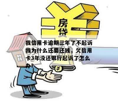 我信用卡逾期三年了不起诉我为什么还要还钱，欠信用卡3年没还银行起诉了怎么办？